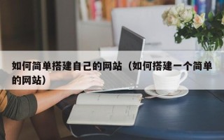 锡林郭勒如何简单搭建自己的网站（如何搭建一个简单的网站）