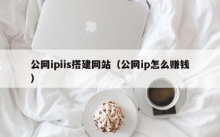 锡林郭勒公网ipiis搭建网站（公网ip怎么赚钱）