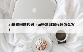 锡林郭勒ai搭建网站代码（ai搭建网站代码怎么写）