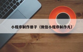 锡林郭勒小程序制作册子（微信小程序制作凡）