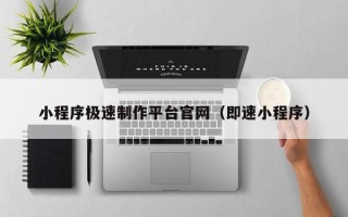 锡林郭勒小程序极速制作平台官网（即速小程序）