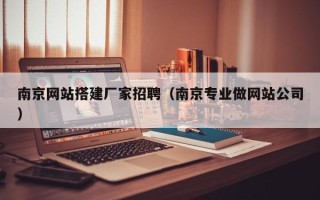 锡林郭勒南京网站搭建厂家招聘（南京专业做网站公司）