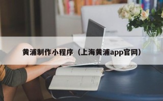 锡林郭勒黄浦制作小程序（上海黄浦app官网）