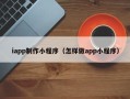 锡林郭勒iapp制作小程序（怎样做app小程序）