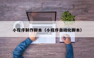 锡林郭勒小程序制作脚本（小程序自动化脚本）