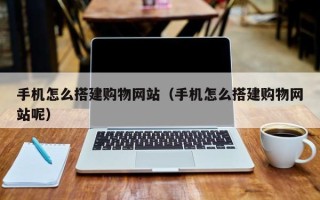 锡林郭勒手机怎么搭建购物网站（手机怎么搭建购物网站呢）