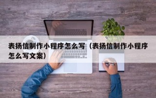 锡林郭勒表扬信制作小程序怎么写（表扬信制作小程序怎么写文案）
