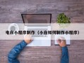锡林郭勒电白小程序制作（小白如何制作小程序）