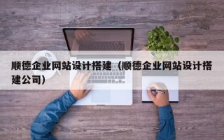 锡林郭勒顺德企业网站设计搭建（顺德企业网站设计搭建公司）