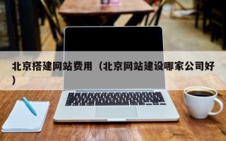 锡林郭勒北京搭建网站费用（北京网站建设哪家公司好）