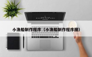 锡林郭勒小渔船制作程序（小渔船制作程序图）