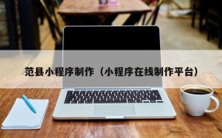 锡林郭勒范县小程序制作（小程序在线制作平台）