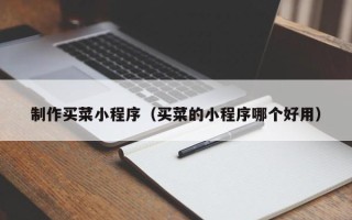 锡林郭勒制作买菜小程序（买菜的小程序哪个好用）