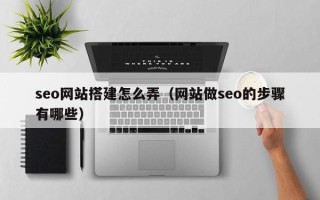 锡林郭勒seo网站搭建怎么弄（网站做seo的步骤有哪些）